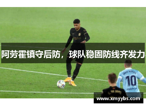 阿劳霍镇守后防，球队稳固防线齐发力