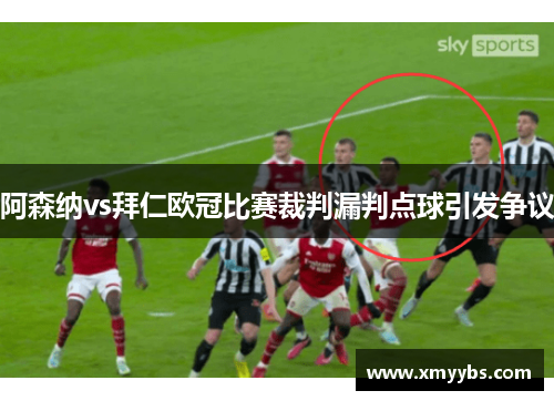 阿森纳vs拜仁欧冠比赛裁判漏判点球引发争议