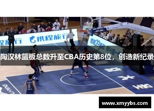 陶汉林篮板总数升至CBA历史第8位，创造新纪录