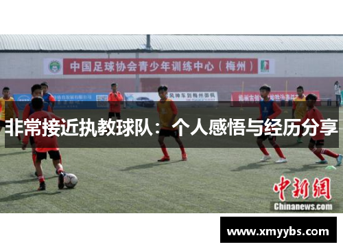 非常接近执教球队：个人感悟与经历分享