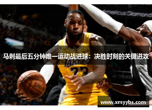 马刺最后五分钟唯一运动战进球：决胜时刻的关键进攻