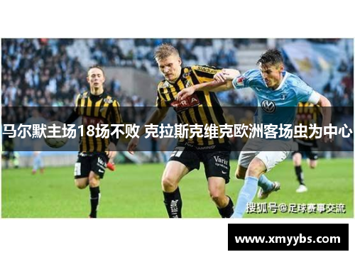 马尔默主场18场不败 克拉斯克维克欧洲客场虫为中心