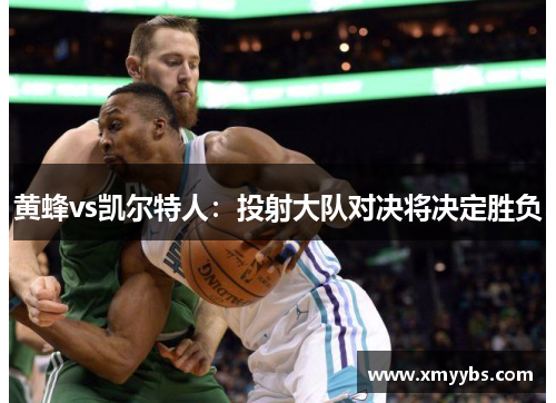 黄蜂vs凯尔特人：投射大队对决将决定胜负