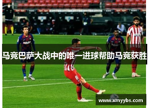 马竞巴萨大战中的唯一进球帮助马竞获胜
