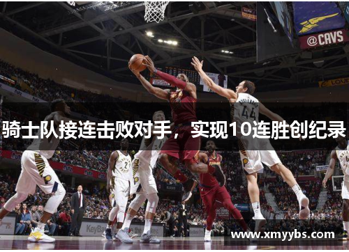 骑士队接连击败对手，实现10连胜创纪录