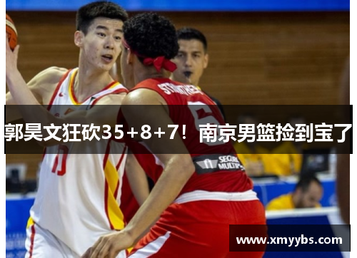 郭昊文狂砍35+8+7！南京男篮捡到宝了